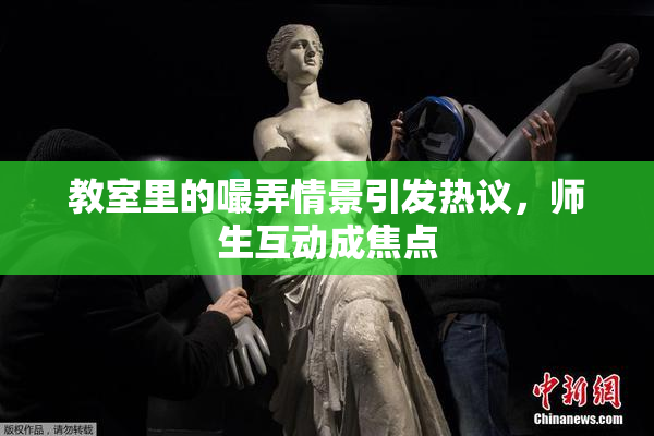 教室里的嘬弄情景引发热议，师生互动成焦点