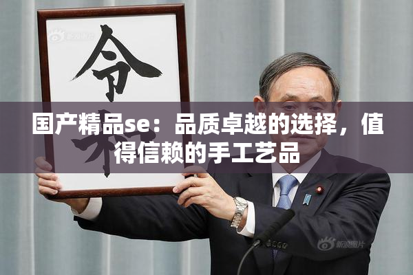 国产精品se：品质卓越的选择，值得信赖的手工艺品