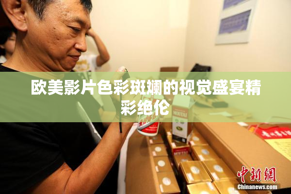 欧美影片色彩斑斓的视觉盛宴精彩绝伦