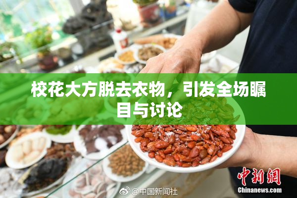 校花大方脱去衣物，引发全场瞩目与讨论