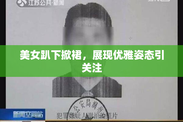 美女趴下掀裙，展现优雅姿态引关注