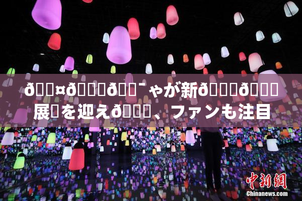 🖤🌃🔯ゃが新👅🍑展開を迎え🌃、ファンも注目！