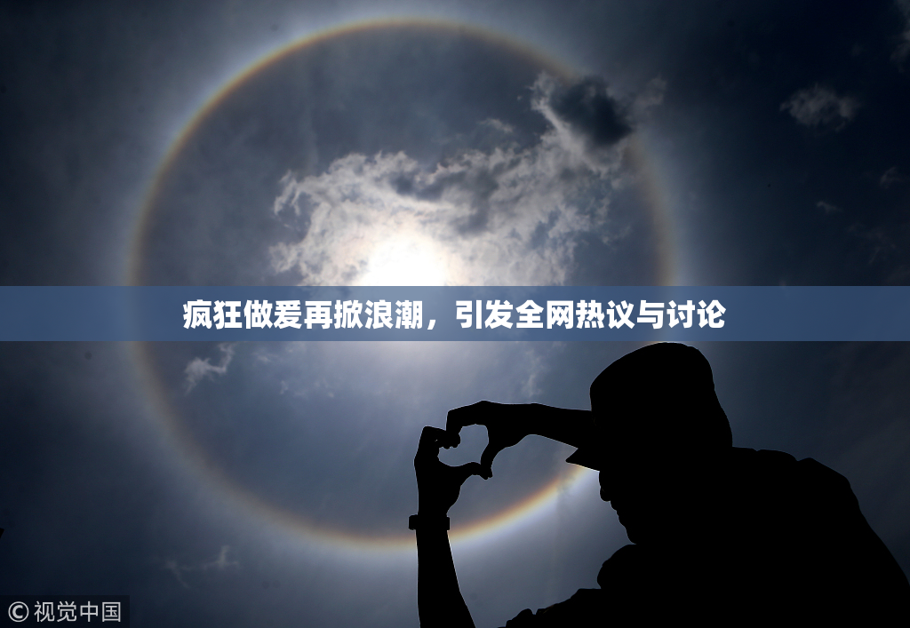 疯狂做爰再掀浪潮，引发全网热议与讨论