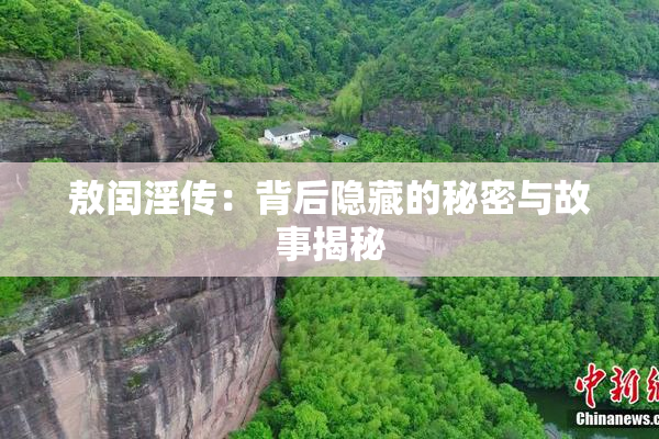 敖闰淫传：背后隐藏的秘密与故事揭秘