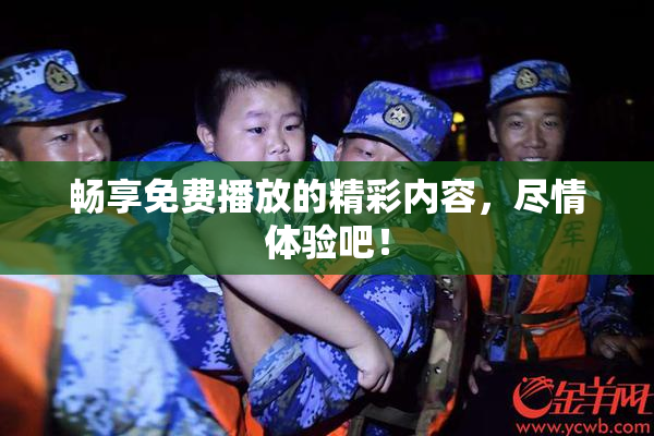 畅享免费播放的精彩内容，尽情体验吧！