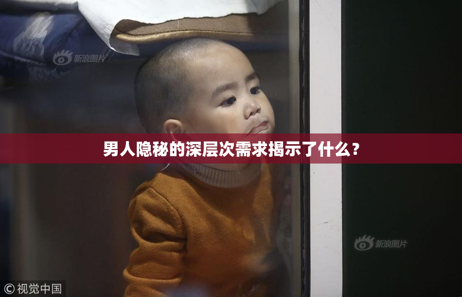 男人隐秘的深层次需求揭示了什么？