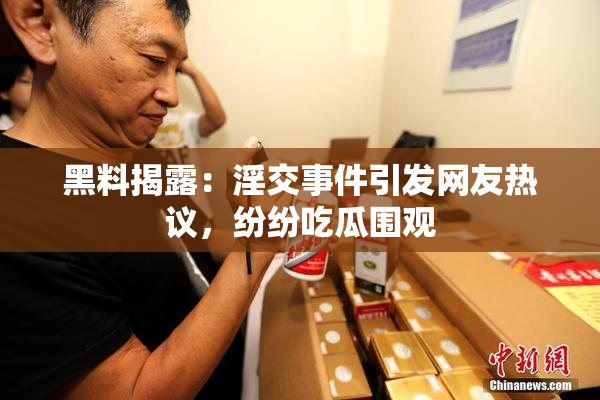 黑料揭露：淫交事件引发网友热议，纷纷吃瓜围观