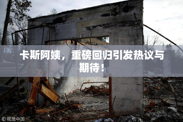 卡斯阿姨，重磅回归引发热议与期待！