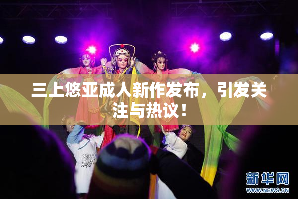 三上悠亚成人新作发布，引发关注与热议！