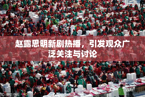 赵露思明新剧热播，引发观众广泛关注与讨论
