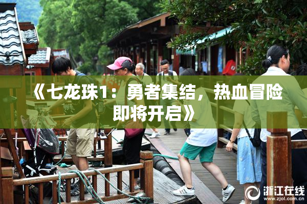 《七龙珠1：勇者集结，热血冒险即将开启》