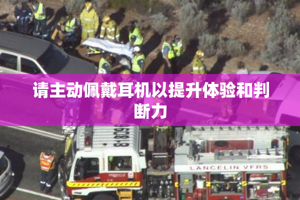 请主动佩戴耳机以提升体验和判断力