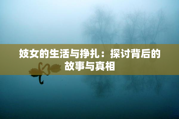 妓女的生活与挣扎：探讨背后的故事与真相