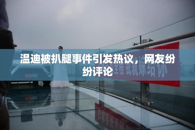 温迪被扒腿事件引发热议，网友纷纷评论