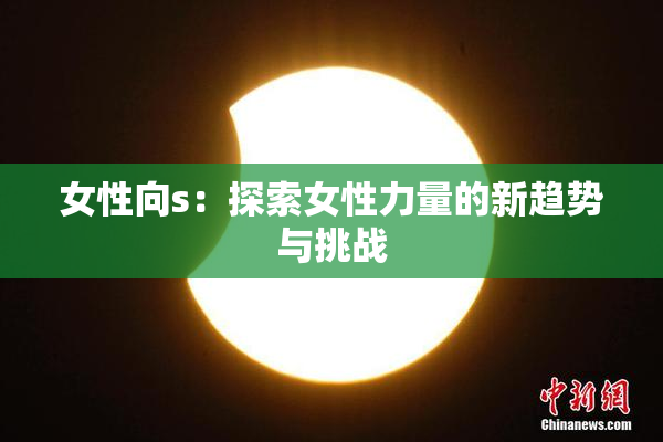 女性向s：探索女性力量的新趋势与挑战