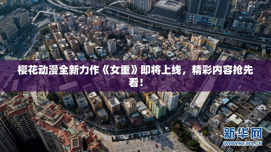 樱花动漫全新力作《女重》即将上线，精彩内容抢先看！