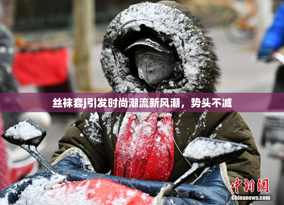 丝袜套j引发时尚潮流新风潮，势头不减