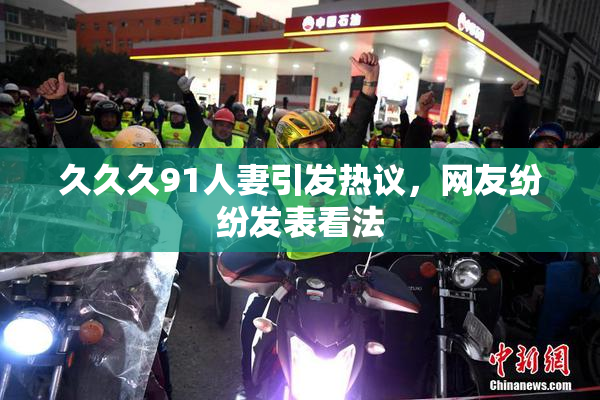 久久久91人妻引发热议，网友纷纷发表看法