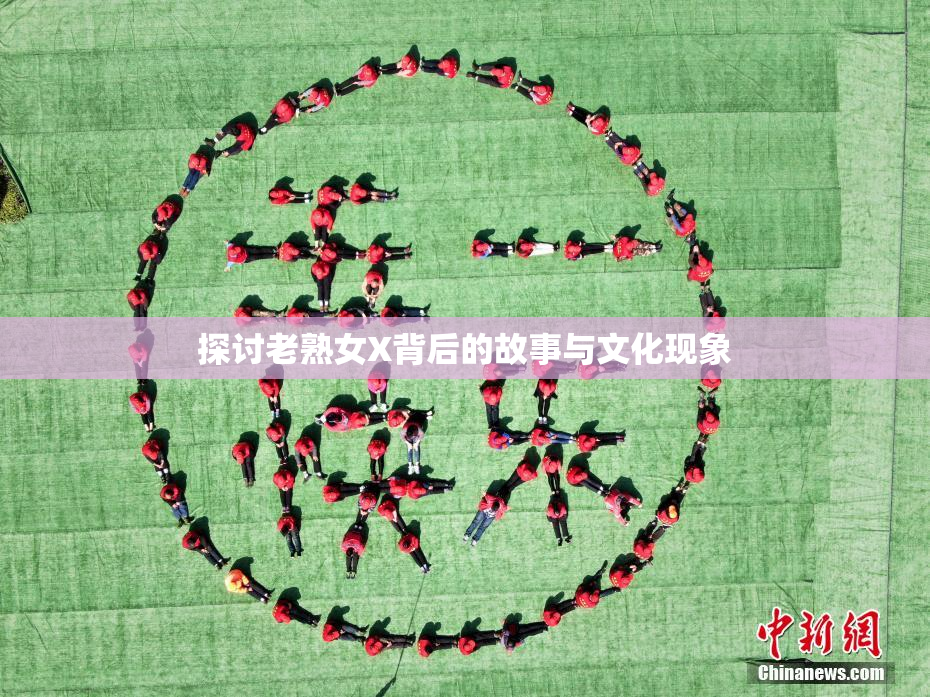 探讨老熟女X背后的故事与文化现象