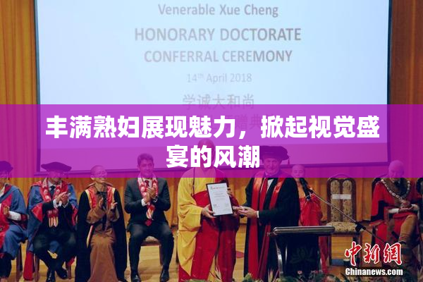 丰满熟妇展现魅力，掀起视觉盛宴的风潮