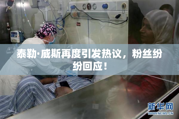 泰勒·威斯再度引发热议，粉丝纷纷回应！