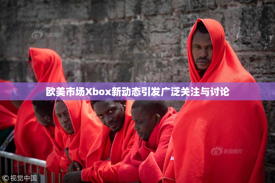 欧美市场Xbox新动态引发广泛关注与讨论