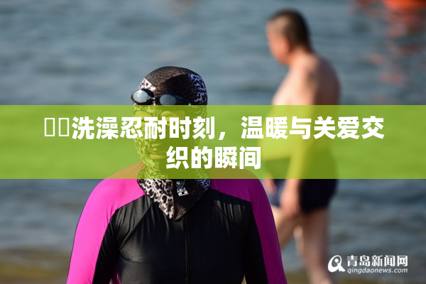 妺妺洗澡忍耐时刻，温暖与关爱交织的瞬间