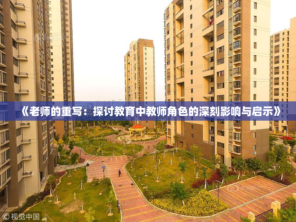 《老师的重写：探讨教育中教师角色的深刻影响与启示》