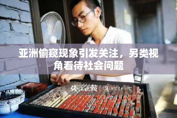 亚洲偷窥现象引发关注，另类视角看待社会问题