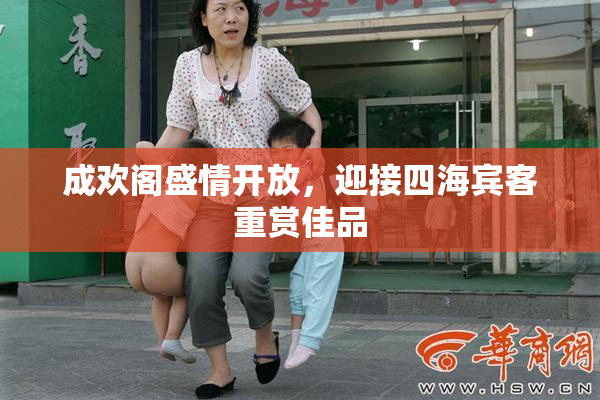 成欢阁盛情开放，迎接四海宾客重赏佳品