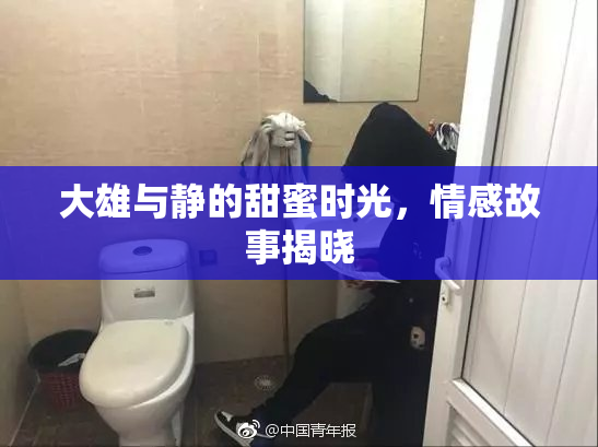 大雄与静的甜蜜时光，情感故事揭晓