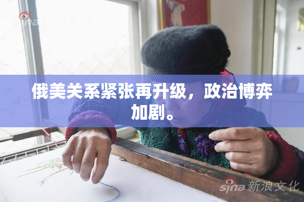 俄美关系紧张再升级，政治博弈加剧。