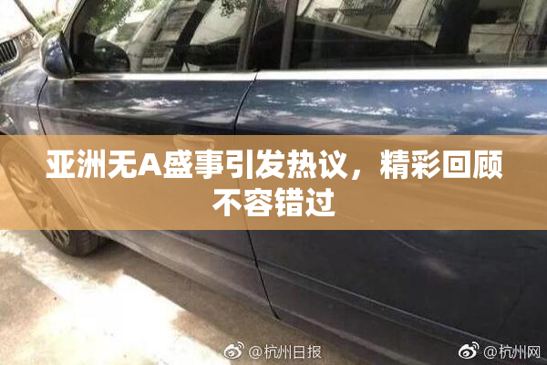 亚洲无A盛事引发热议，精彩回顾不容错过