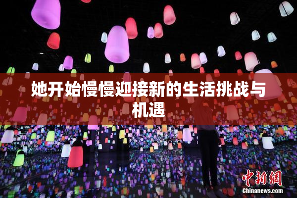 她开始慢慢迎接新的生活挑战与机遇