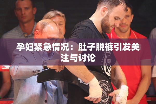 孕妇紧急情况：肚子脱裤引发关注与讨论