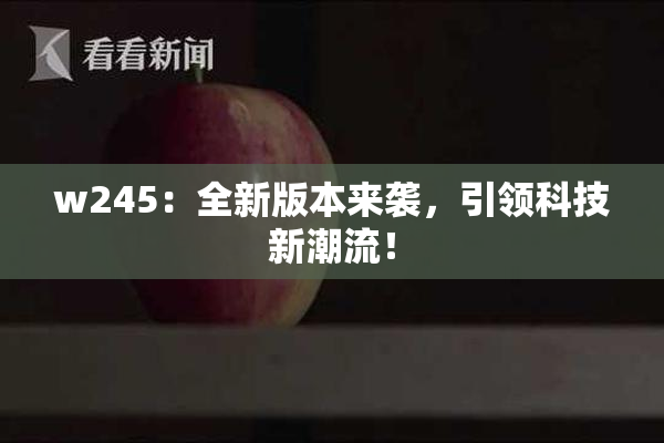w245：全新版本来袭，引领科技新潮流！