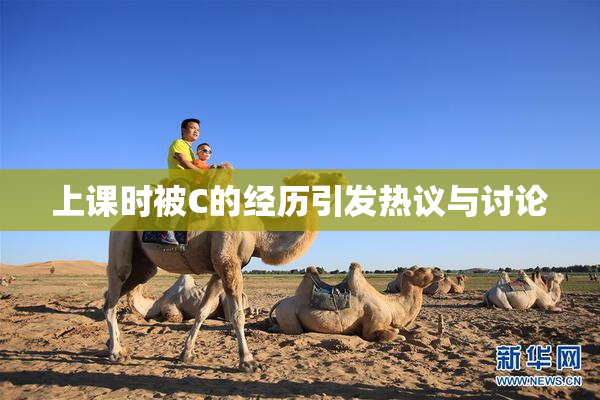 上课时被C的经历引发热议与讨论