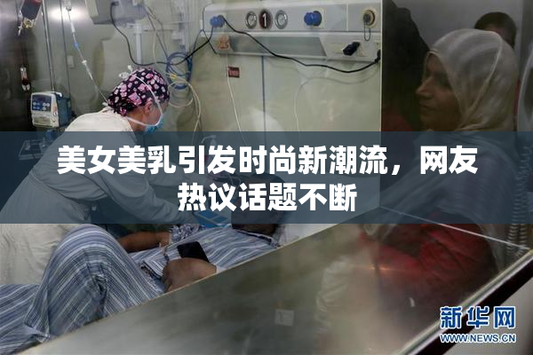 美女美乳引发时尚新潮流，网友热议话题不断