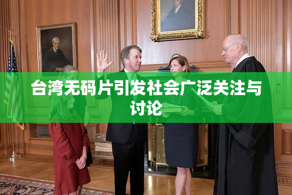 台湾无码片引发社会广泛关注与讨论