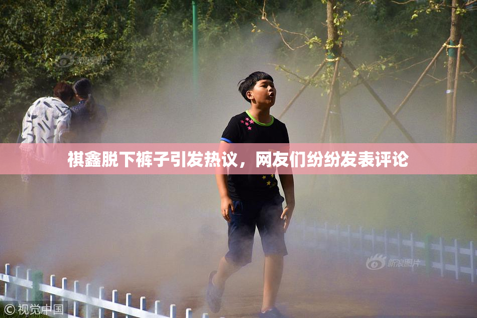 祺鑫脱下裤子引发热议，网友们纷纷发表评论