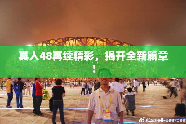 真人48再续精彩，揭开全新篇章！
