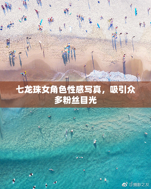 七龙珠女角色性感写真，吸引众多粉丝目光