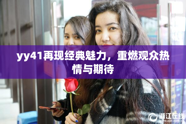 yy41再现经典魅力，重燃观众热情与期待