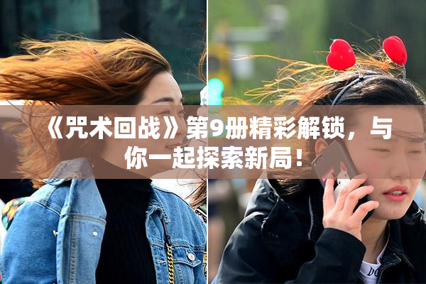 《咒术回战》第9册精彩解锁，与你一起探索新局！