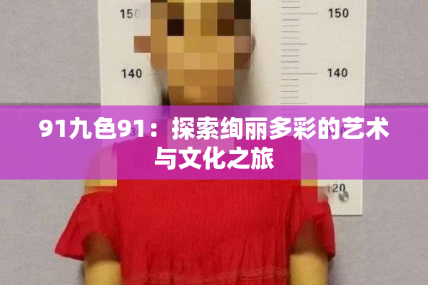 91九色91：探索绚丽多彩的艺术与文化之旅