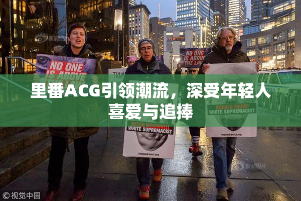 里番ACG引领潮流，深受年轻人喜爱与追捧