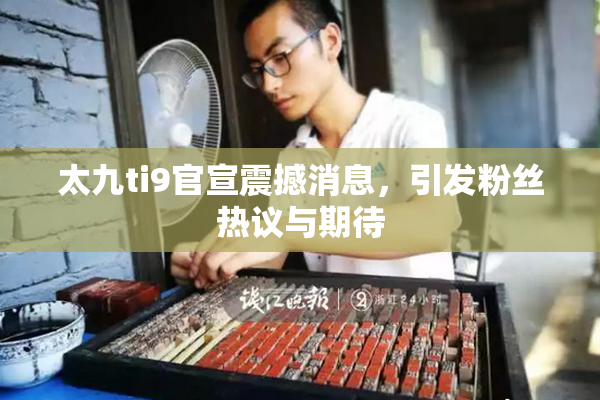 太九ti9官宣震撼消息，引发粉丝热议与期待