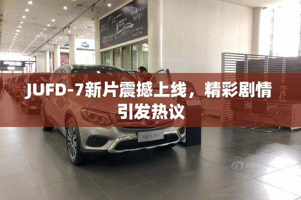 JUFD-7新片震撼上线，精彩剧情引发热议