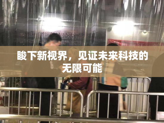 睃下新视界，见证未来科技的无限可能