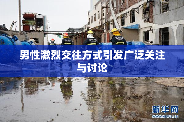 男性激烈交往方式引发广泛关注与讨论